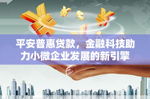 遂昌平安普惠贷款，金融科技助力小微企业发展的新引擎