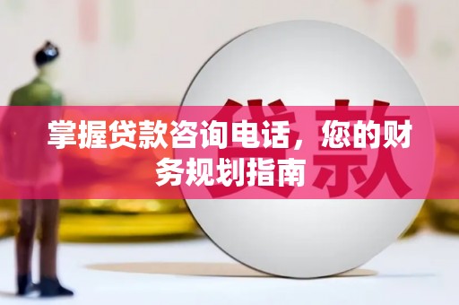 遂昌掌握贷款咨询电话，您的财务规划指南