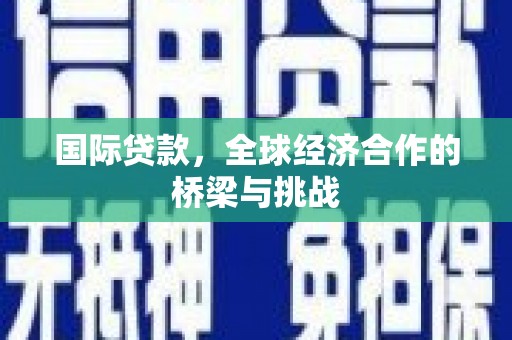 遂昌国际贷款，全球经济合作的桥梁与挑战