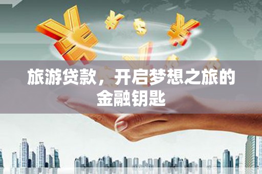 遂昌旅游贷款，开启梦想之旅的金融钥匙