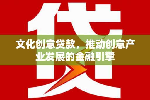 遂昌文化创意贷款，推动创意产业发展的金融引擎