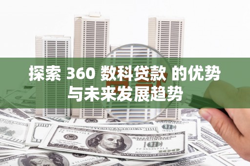 遂昌探索 360 数科贷款 的优势与未来发展趋势