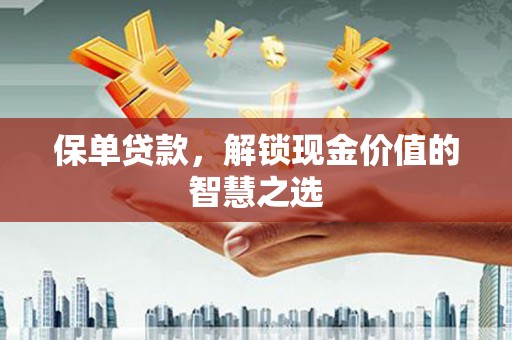 遂昌保单贷款，解锁现金价值的智慧之选