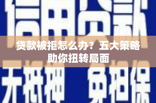 遂昌贷款被拒怎么办？五大策略助你扭转局面