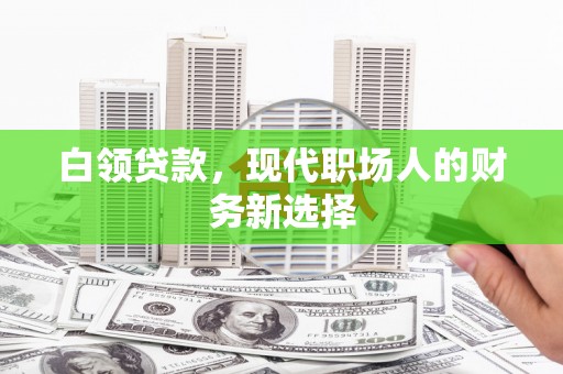 遂昌白领贷款，现代职场人的财务新选择