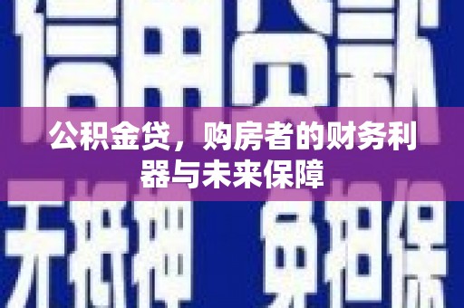 遂昌公积金贷，购房者的财务利器与未来保障