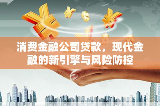 遂昌消费金融公司贷款，现代金融的新引擎与风险防控