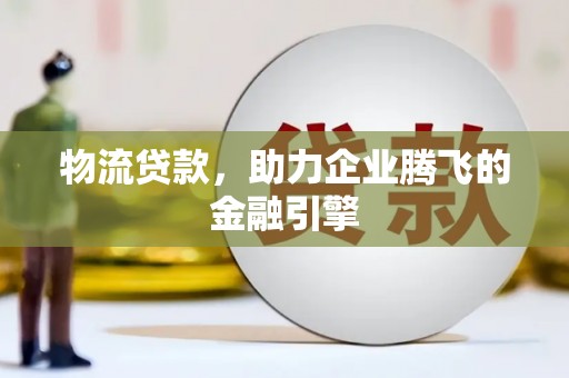 遂昌物流贷款，助力企业腾飞的金融引擎