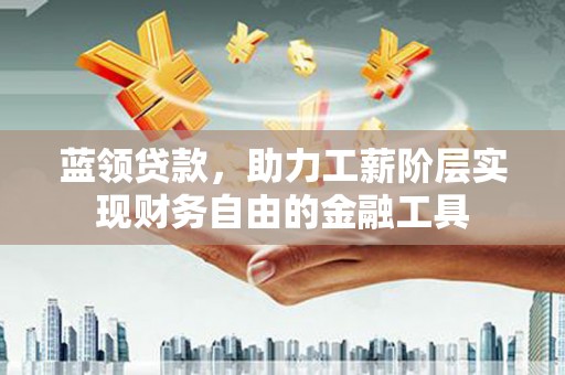 遂昌蓝领贷款，助力工薪阶层实现财务自由的金融工具