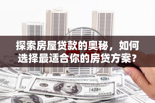 遂昌探索房屋贷款的奥秘，如何选择最适合你的房贷方案？