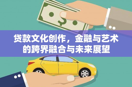 遂昌贷款文化创作，金融与艺术的跨界融合与未来展望