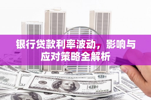 遂昌银行贷款利率波动，影响与应对策略全解析
