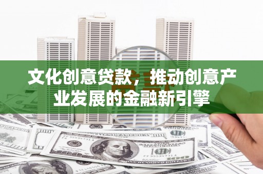 遂昌文化创意贷款，推动创意产业发展的金融新引擎