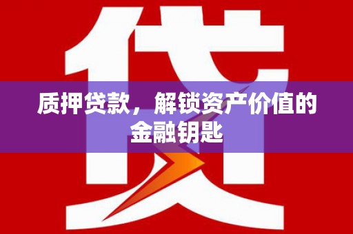 遂昌质押贷款，解锁资产价值的金融钥匙