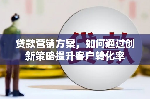 遂昌贷款营销方案，如何通过创新策略提升客户转化率