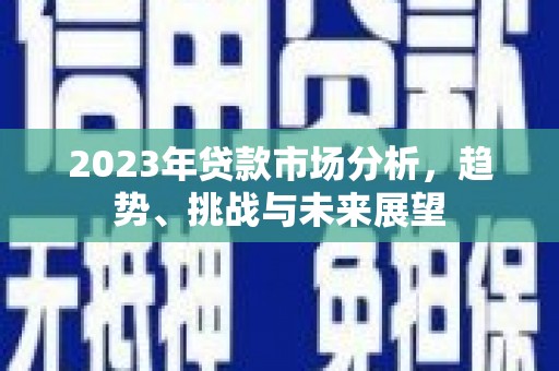 遂昌2023年贷款市场分析，趋势、挑战与未来展望