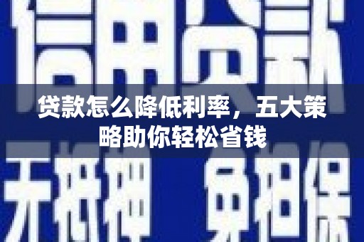 遂昌贷款怎么降低利率，五大策略助你轻松省钱