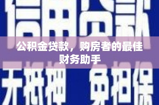 遂昌公积金贷款，购房者的最佳财务助手