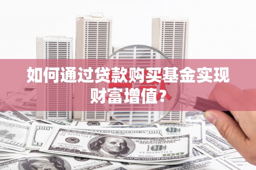 遂昌如何通过贷款购买基金实现财富增值？