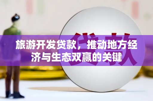 遂昌旅游开发贷款，推动地方经济与生态双赢的关键