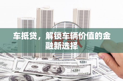 遂昌车抵贷，解锁车辆价值的金融新选择