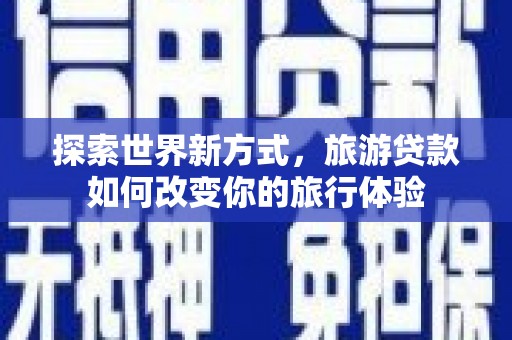 遂昌探索世界新方式，旅游贷款如何改变你的旅行体验