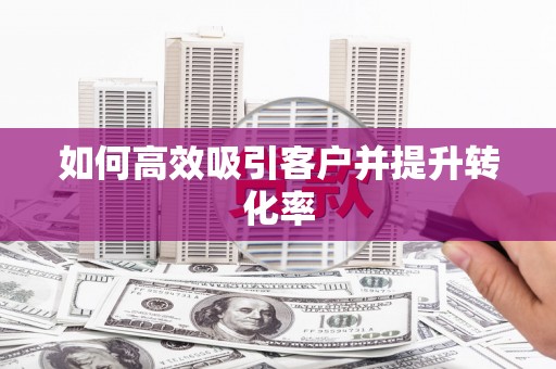 遂昌如何高效吸引客户并提升转化率