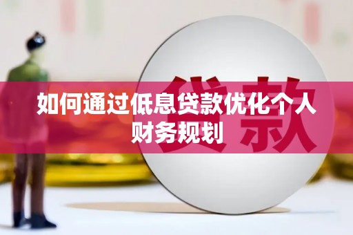 遂昌如何通过低息贷款优化个人财务规划