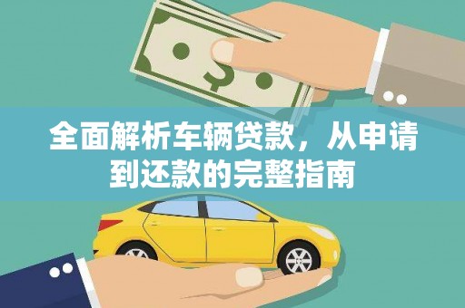 遂昌全面解析车辆贷款，从申请到还款的完整指南