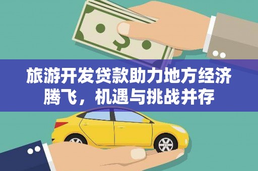 遂昌旅游开发贷款助力地方经济腾飞，机遇与挑战并存