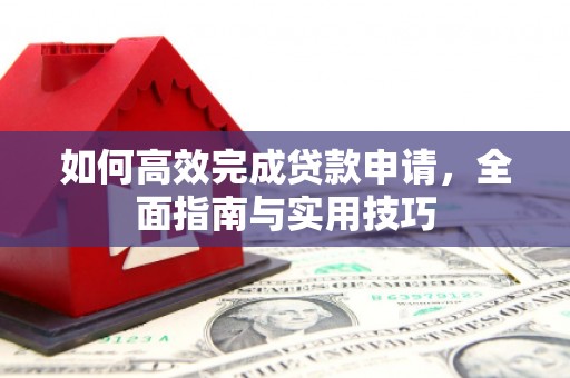 遂昌如何高效完成贷款申请，全面指南与实用技巧