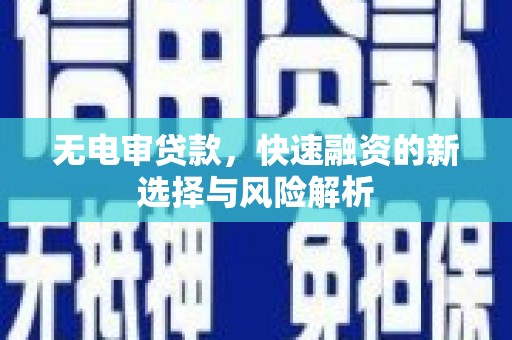 遂昌无电审贷款，快速融资的新选择与风险解析