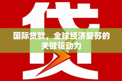 遂昌国际贷款，全球经济复苏的关键驱动力