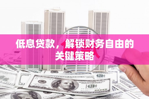 遂昌低息贷款，解锁财务自由的关键策略