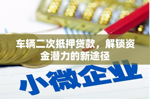 遂昌车辆二次抵押贷款，解锁资金潜力的新途径