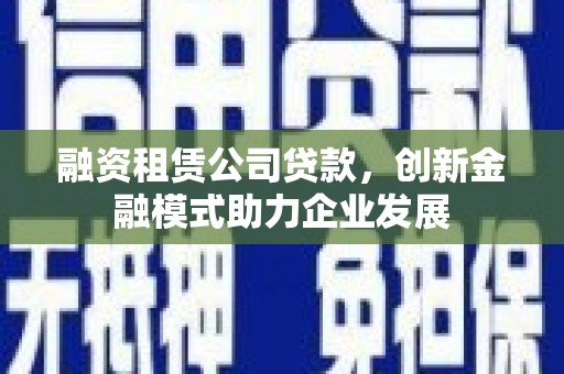 遂昌融资租赁公司贷款，创新金融模式助力企业发展