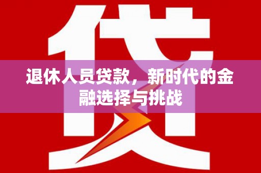 遂昌退休人员贷款，新时代的金融选择与挑战