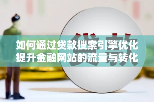 遂昌如何通过贷款搜索引擎优化提升金融网站的流量与转化率