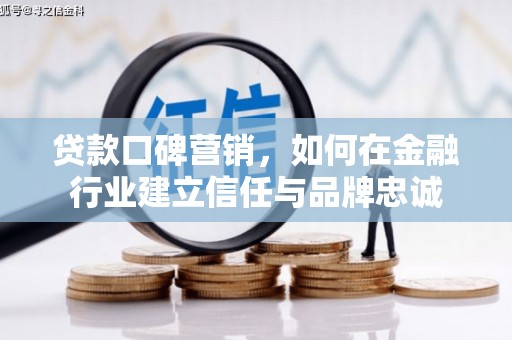 遂昌贷款口碑营销，如何在金融行业建立信任与品牌忠诚