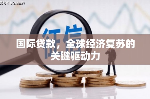 遂昌国际贷款，全球经济复苏的关键驱动力