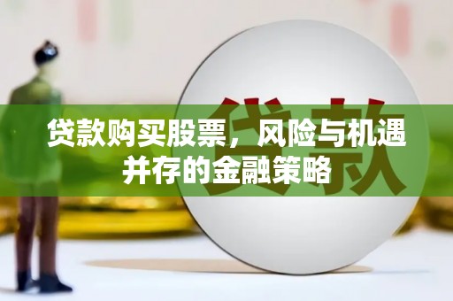 遂昌贷款购买股票，风险与机遇并存的金融策略