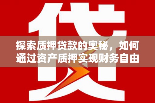 遂昌探索质押贷款的奥秘，如何通过资产质押实现财务自由