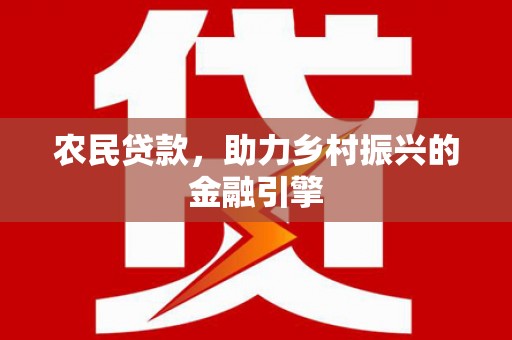 遂昌农民贷款，助力乡村振兴的金融引擎