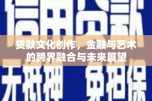 遂昌贷款文化创作，金融与艺术的跨界融合与未来展望