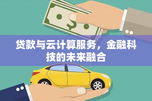 遂昌贷款与云计算服务，金融科技的未来融合
