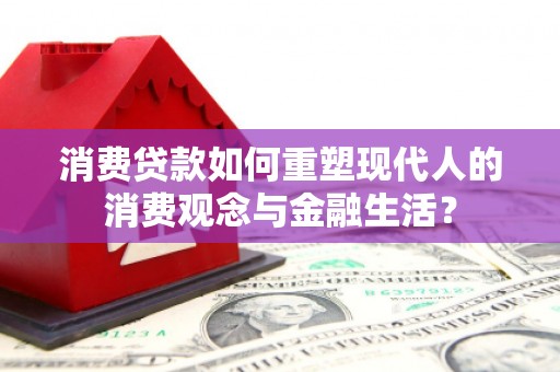 遂昌消费贷款如何重塑现代人的消费观念与金融生活？