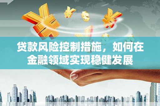 遂昌贷款风险控制措施，如何在金融领域实现稳健发展