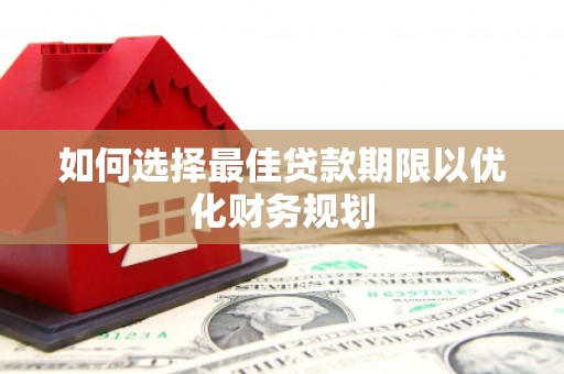 遂昌如何选择最佳贷款期限以优化财务规划
