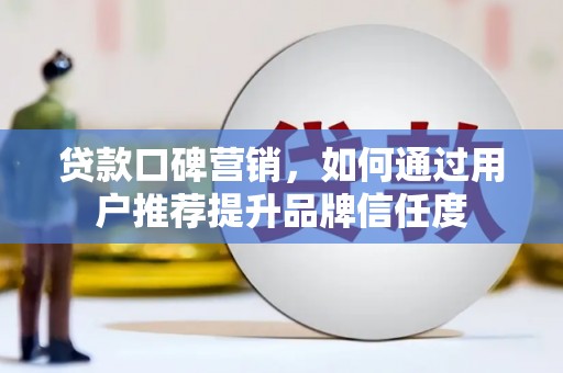 遂昌贷款口碑营销，如何通过用户推荐提升品牌信任度