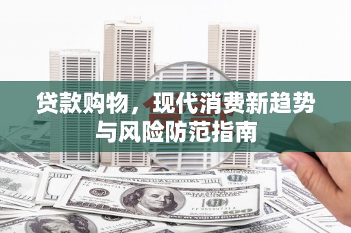 遂昌贷款购物，现代消费新趋势与风险防范指南